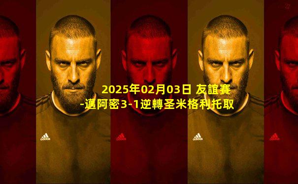 2025年02月03日 友誼賽-邁阿密3-1逆轉圣米格利托取3連勝 梅西策動2球蘇牙獻助攻